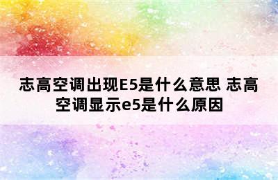 志高空调出现E5是什么意思 志高空调显示e5是什么原因